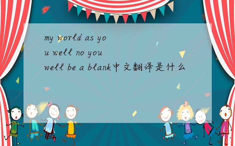 my world as you well no you well be a blank中文翻译是什么