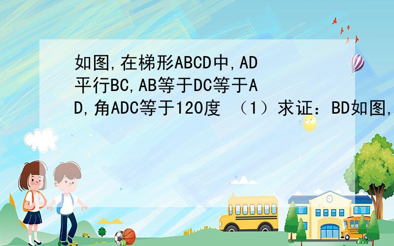 如图,在梯形ABCD中,AD平行BC,AB等于DC等于AD,角ADC等于120度 （1）求证：BD如图,在梯形ABCD中,AD平行BC,AB等于DC等于AD,角ADC等于120度 （1）求证：BD垂直于DC （2）若AB等于4,求梯形ABCD的面积