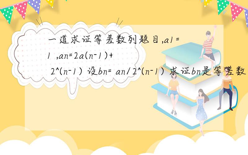 一道求证等差数列题目,a1=1 ,an=2a(n-1)+ 2^(n-1) 设bn= an/2^(n-1) 求证bn是等差数列