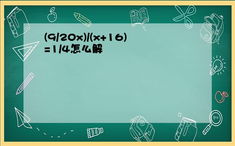 (9/20x)/(x+16)=1/4怎么解