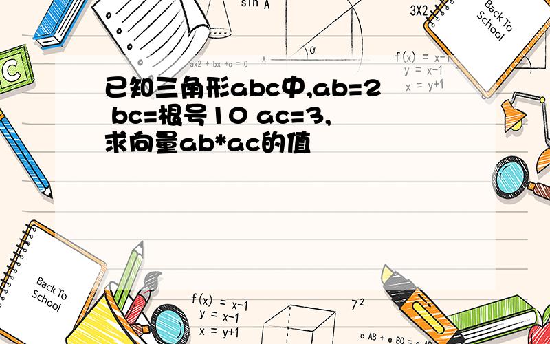已知三角形abc中,ab=2 bc=根号10 ac=3,求向量ab*ac的值