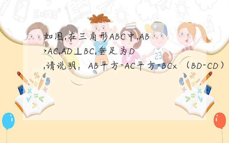 如图,在三角形ABC中,AB>AC,AD⊥BC,垂足为D,请说明：AB平方-AC平方=BC×（BD-CD）