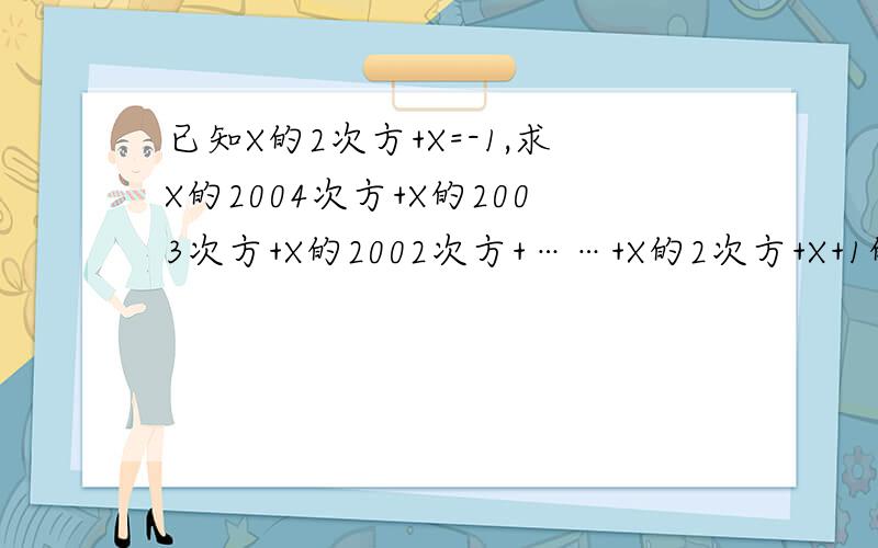 已知X的2次方+X=-1,求X的2004次方+X的2003次方+X的2002次方+……+X的2次方+X+1的值