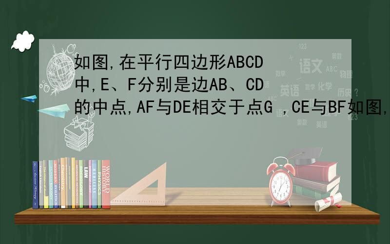 如图,在平行四边形ABCD 中,E、F分别是边AB、CD的中点,AF与DE相交于点G ,CE与BF如图,在平行四边形ABCD 中,E、F分别是边AB、CD的中点,AF与DE相交于点G ,CE与BF相交于点H,求证：四边形EHFG 是平行四边形.