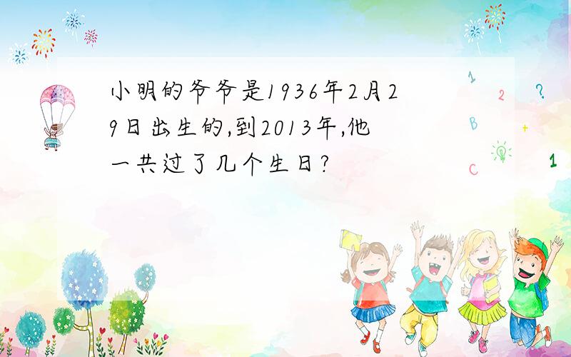 小明的爷爷是1936年2月29日出生的,到2013年,他一共过了几个生日?