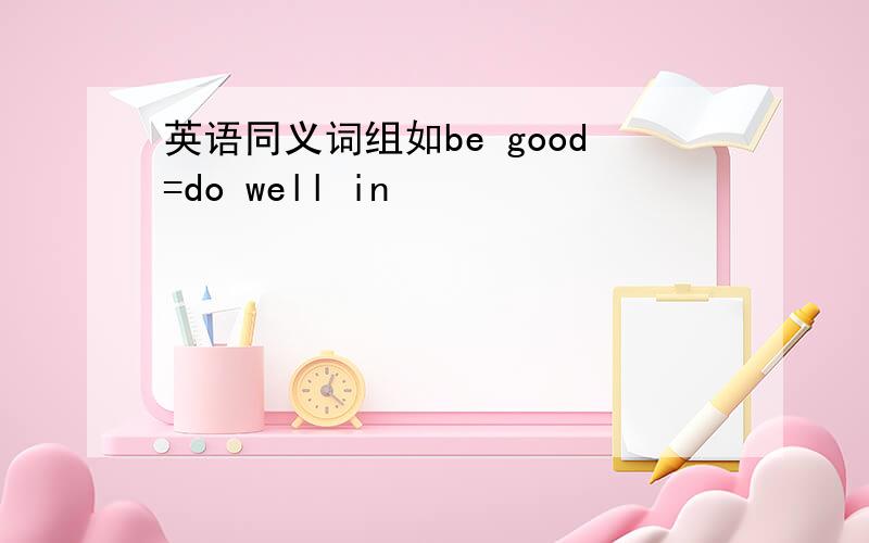 英语同义词组如be good=do well in