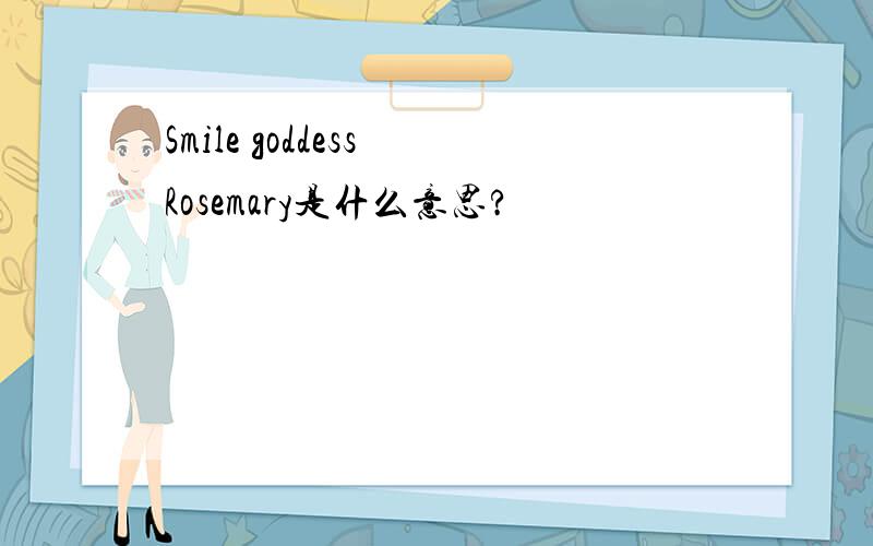 Smile goddess Rosemary是什么意思?