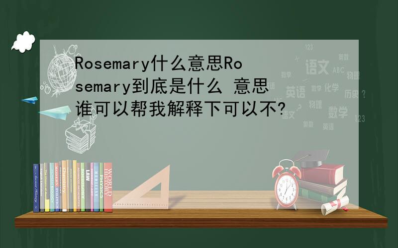Rosemary什么意思Rosemary到底是什么 意思谁可以帮我解释下可以不?