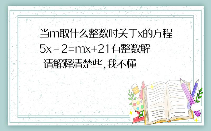 当m取什么整数时关于x的方程5x-2=mx+21有整数解 请解释清楚些,我不懂