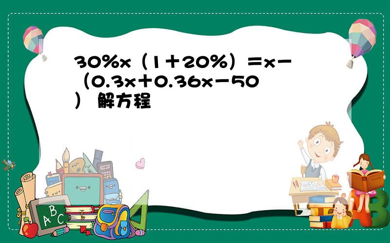 30％x（1＋20％）＝x－（0.3x＋0.36x－50） 解方程