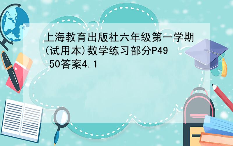 上海教育出版社六年级第一学期(试用本)数学练习部分P49-50答案4.1