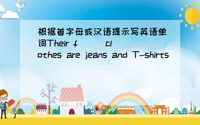 根据首字母或汉语提示写英语单词Their f( ) clothes are jeans and T-shirts