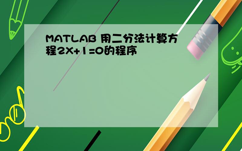 MATLAB 用二分法计算方程2X+1=0的程序