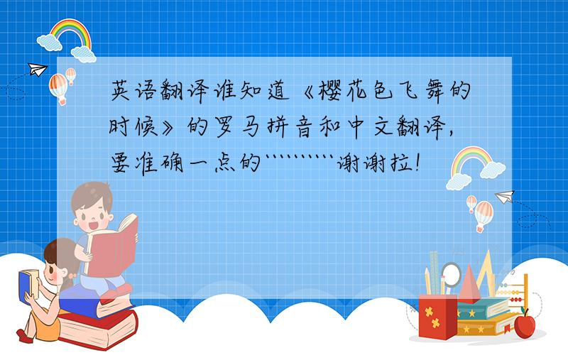 英语翻译谁知道《樱花色飞舞的时候》的罗马拼音和中文翻译,要准确一点的``````````谢谢拉!