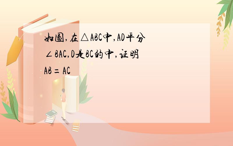 如图,在△ABC中,AD平分∠BAC,D是BC的中,证明AB=AC
