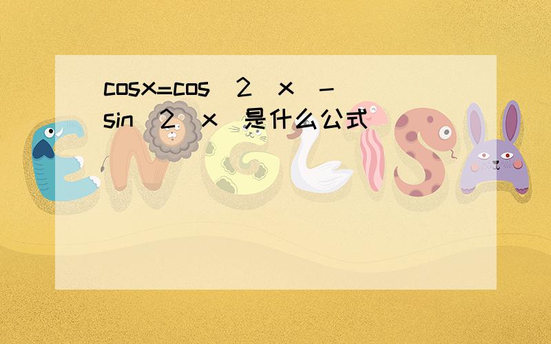 cosx=cos^2(x)-sin^2(x)是什么公式