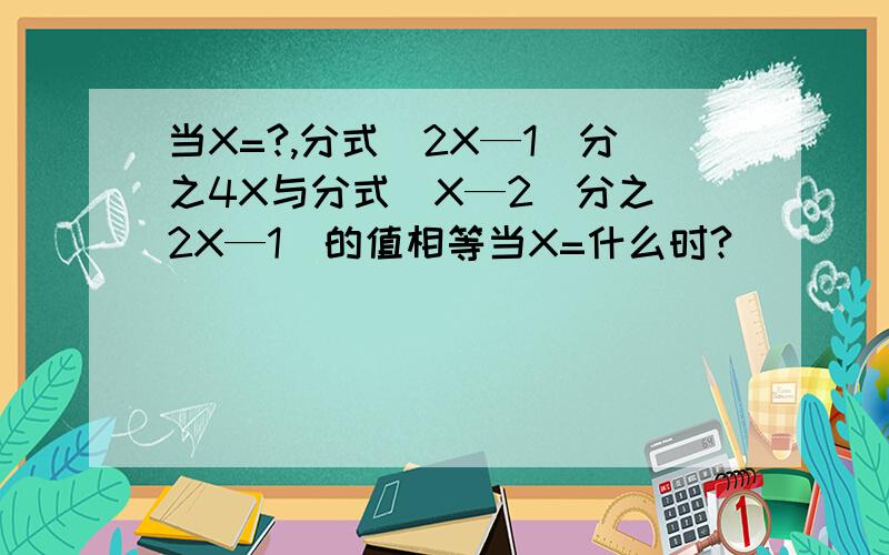 当X=?,分式（2X—1）分之4X与分式（X—2）分之（2X—1）的值相等当X=什么时?