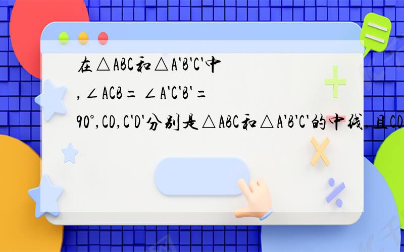 在△ABC和△A'B'C'中,∠ACB=∠A'C'B'=90°,CD,C'D'分别是△ABC和△A'B'C'的中线,且CD=C'D'；CE,C'E'分别是△ABC和△A'B'C'的高,且CE=C'E'.试说明Rt△ABC≌Rt△A'B'C'.