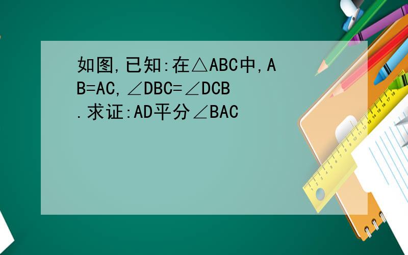 如图,已知:在△ABC中,AB=AC,∠DBC=∠DCB.求证:AD平分∠BAC