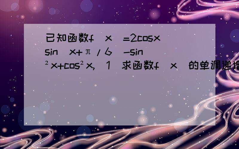 已知函数f(x)=2cosxsin(x+π/6)-sin²x+cos²x,（1）求函数f(x)的单调递增区间；（2）当x∈[-π/12,π/6],求函数f(x)的最大值、最小值及相应的x值