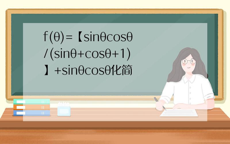 f(θ)=【sinθcosθ/(sinθ+cosθ+1)】+sinθcosθ化简