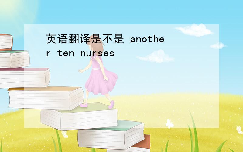 英语翻译是不是 another ten nurses