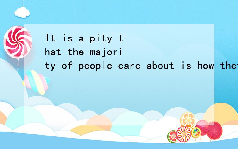 It is a pity that the majority of people care about is how they could be paid more这句话中care about后面那个is
