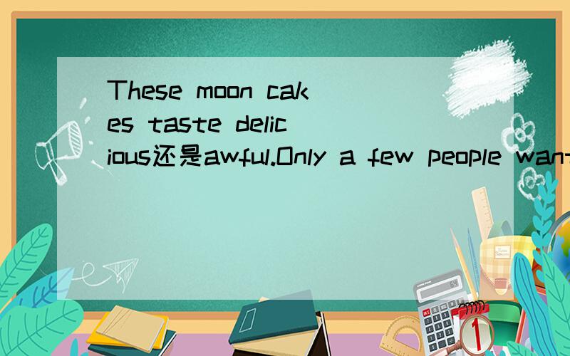 These moon cakes taste delicious还是awful.Only a few people want to have more.