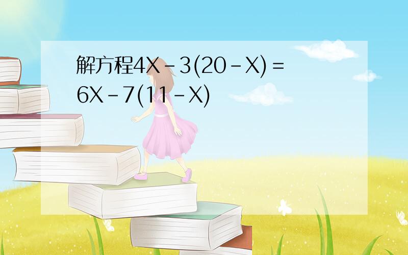 解方程4X－3(20－X)＝6X-7(11－X)