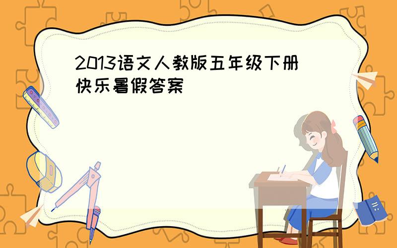 2013语文人教版五年级下册快乐暑假答案