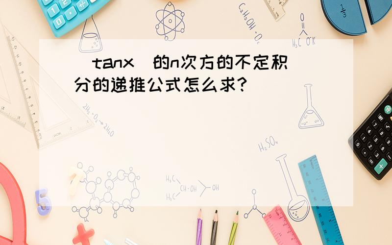 (tanx)的n次方的不定积分的递推公式怎么求?