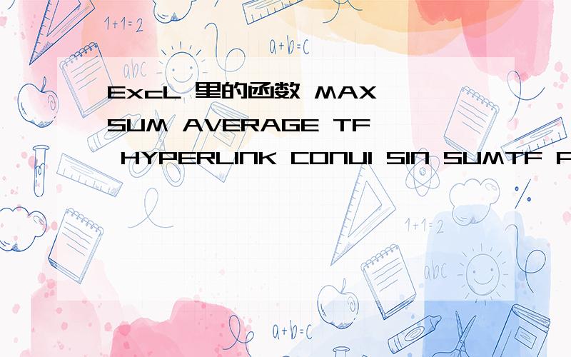 ExcL 里的函数 MAX SUM AVERAGE TF HYPERLINK CONUI SIN SUMTF PMT STDEV 分别代表什么?ExcL 里的函数 MAX SUM AVERAGE TF HYPERLINK CONUI SIN SUMTF PMT STDEV （比如AVERAGE是平均值的意思!）