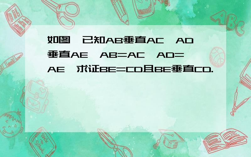 如图,已知AB垂直AC,AD垂直AE,AB=AC,AD=AE,求证BE=CD且BE垂直CD.