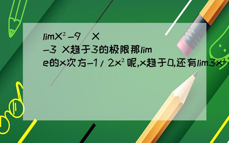 limX²-9／X-3 X趋于3的极限那lime的x次方-1/2x²呢,x趋于0,还有lim3x²+2x-1/6x²+1 x趋于无穷大