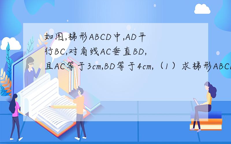 如图,梯形ABCD中,AD平行BC,对角线AC垂直BD,且AC等于3cm,BD等于4cm,（1）求梯形ABCD的面积.