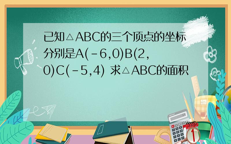 已知△ABC的三个顶点的坐标分别是A(-6,0)B(2,0)C(-5,4) 求△ABC的面积