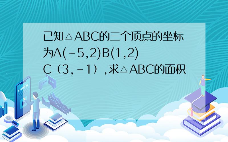 已知△ABC的三个顶点的坐标为A(-5,2)B(1,2)C（3,-1）,求△ABC的面积