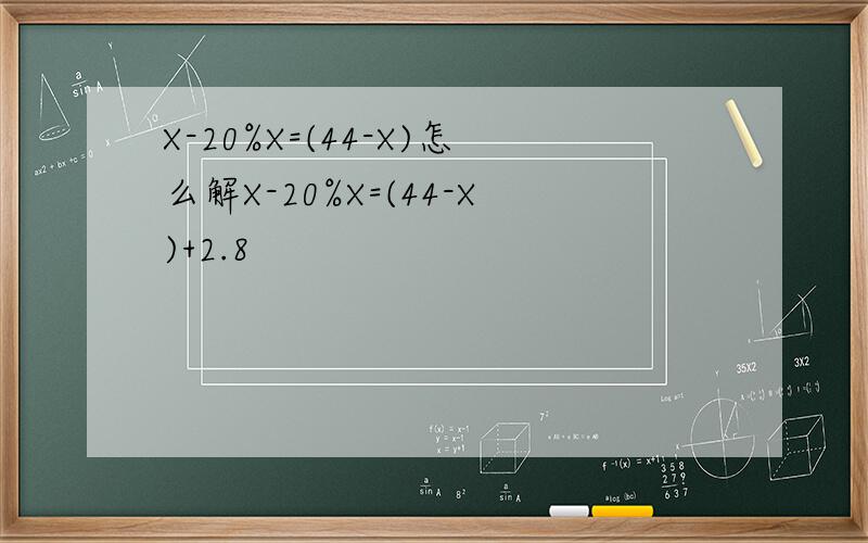 X-20%X=(44-X)怎么解X-20%X=(44-X)+2.8