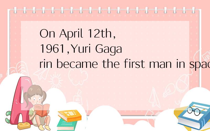 On April 12th,1961,Yuri Gagarin became the first man in space.（对划线的句子提问）On April 12th,1961是划线的句子,帮我把句子打出来,= =
