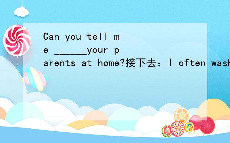 Can you tell me ______your parents at home?接下去：I often wash clothes and sweep the floor.A.how you help B.how do you help C.you help how D.how will you help2.I like the mall,too.(改为否定句)I don't like the mall,_______(加neither还是ei