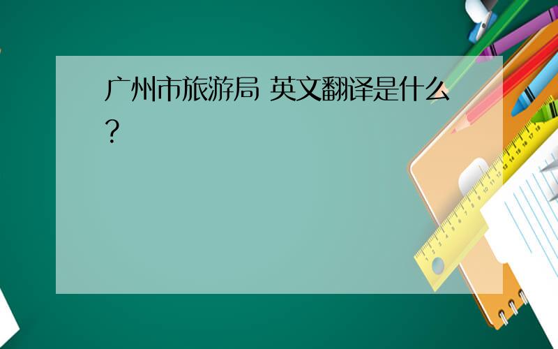 广州市旅游局 英文翻译是什么?