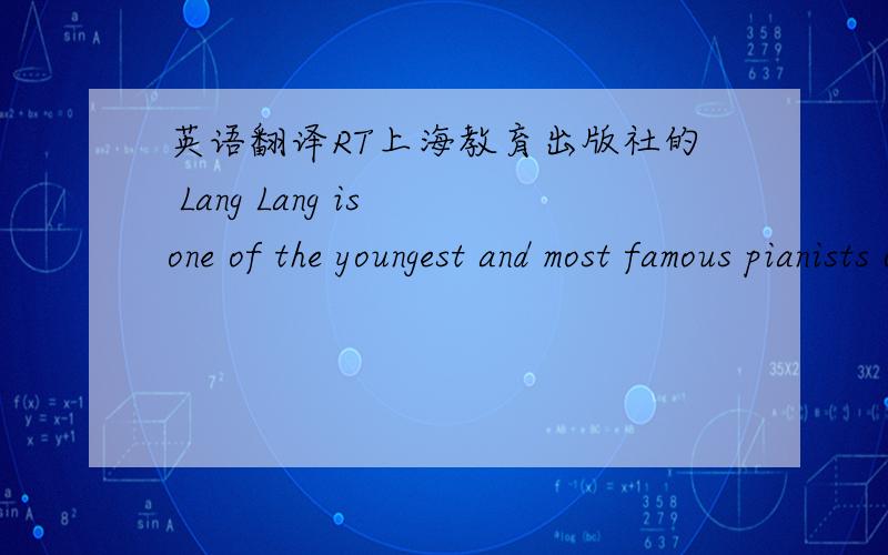 英语翻译RT上海教育出版社的 Lang Lang is one of the youngest and most famous pianists of our time.The New York Times said: