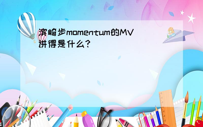 滨崎步momentum的MV讲得是什么?
