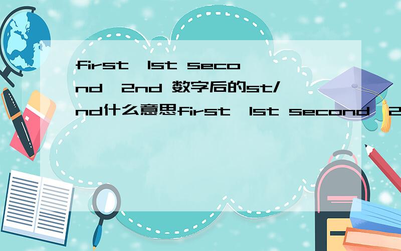 first,1st second,2nd 数字后的st/nd什么意思first,1st second,2nd third,3rdforth,4th fifth,5th每个数字后的st/nd/rd/th等是什么意思?是什么的缩写?