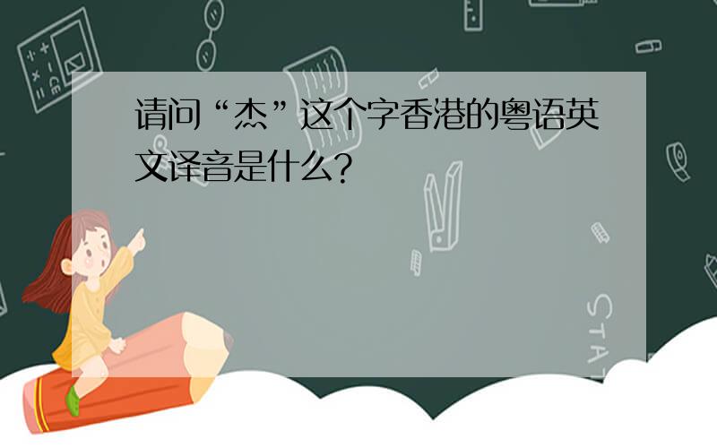 请问“杰”这个字香港的粤语英文译音是什么?