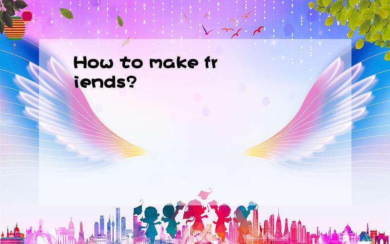 How to make friends?