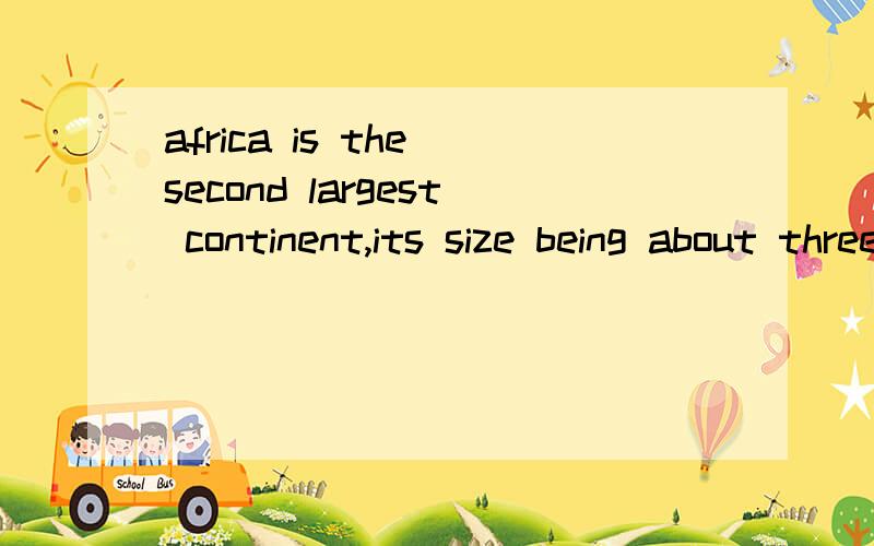 africa is the second largest continent,its size being about three times that of china我想问being在其中表达什么及充当的成分,如果可以的话再来个例子,
