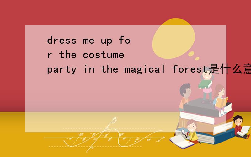 dress me up for the costume party in the magical forest是什么意思