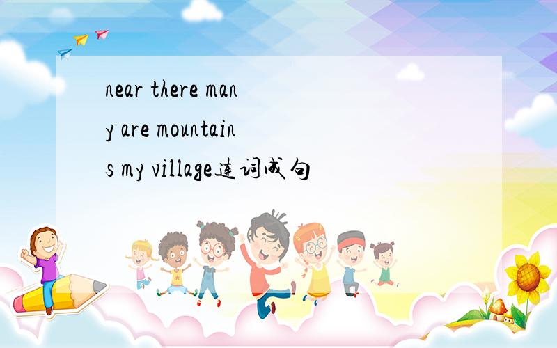 near there many are mountains my village连词成句