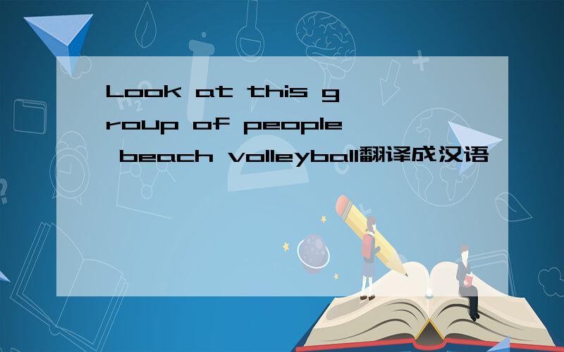 Look at this group of people beach volleyball翻译成汉语